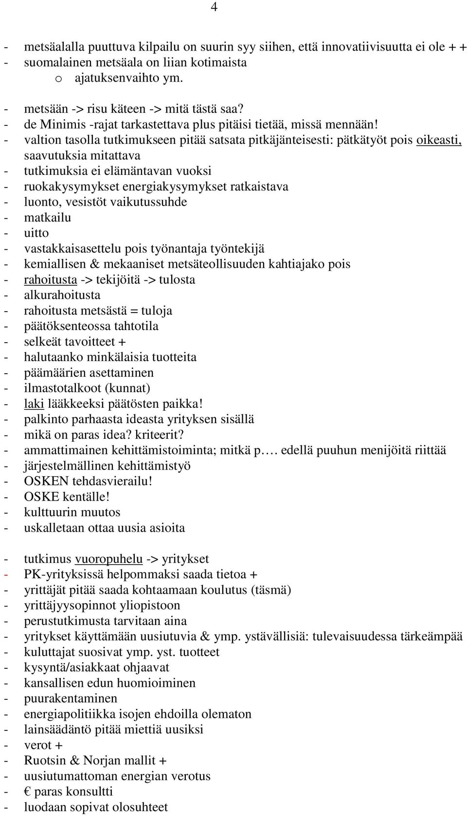 - valtion tasolla tutkimukseen pitää satsata pitkäjänteisesti: pätkätyöt pois oikeasti, saavutuksia mitattava - tutkimuksia ei elämäntavan vuoksi - ruokakysymykset energiakysymykset ratkaistava -