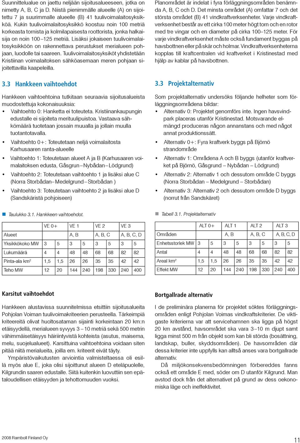 Lisäksi jokaiseen tuulivoimalaitosyksikköön on rakennettava perustukset merialueen pohjaan, luodolle tai saareen.