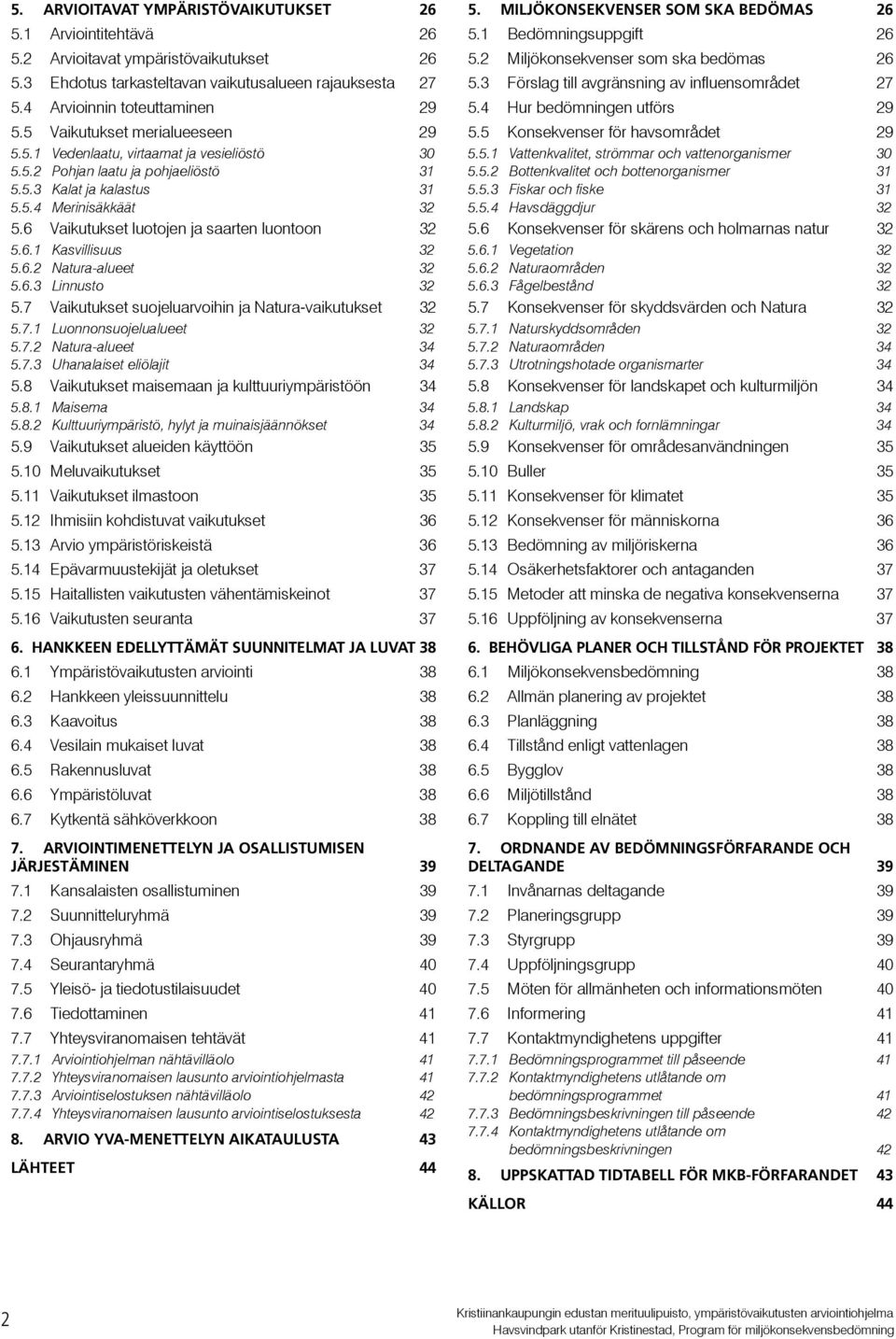 6 Vaikutukset luotojen ja saarten luontoon 32 5.6.1 Kasvillisuus 32 5.6.2 Natura-alueet 32 5.6.3 Linnusto 32 5.7 Vaikutukset suojeluarvoihin ja Natura-vaikutukset 32 5.7.1 Luonnonsuojelualueet 32 5.7.2 Natura-alueet 34 5.