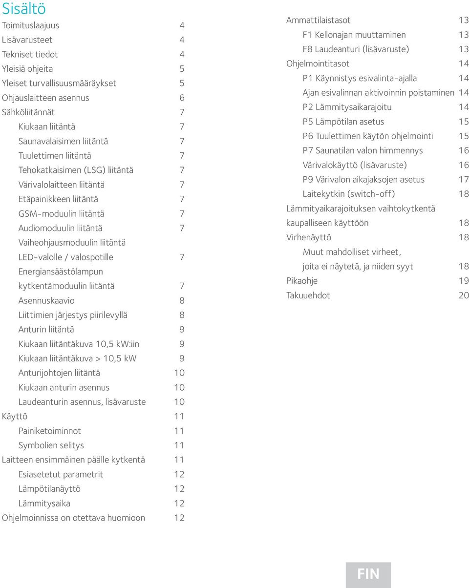 / valospotille 7 Energiansäästölampun kytkentämoduulin liitäntä 7 Asennuskaavio 8 Liittimien järjestys piirilevyllä 8 Anturin liitäntä 9 Kiukaan liitäntäkuva 10,5 kw:iin 9 Kiukaan liitäntäkuva > 10,5