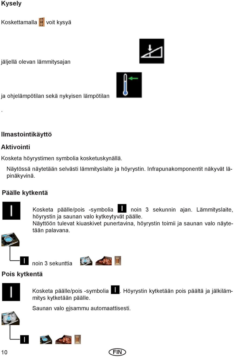 Infrapunakomponentit näkyvät läpinäkyvinä. Päälle kytkentä Kosketa päälle/pois -symbolia noin 3 sekunnin ajan.