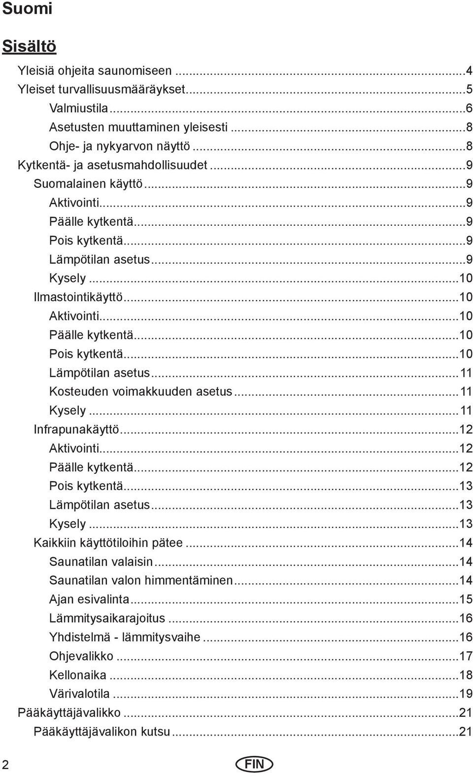 ..10 Lämpötilan asetus...11 Kosteuden voimakkuuden asetus...11 Kysely...11 Infrapunakäyttö...12 Aktivointi...12 Päälle kytkentä...12 Pois kytkentä...13 Lämpötilan asetus...13 Kysely.