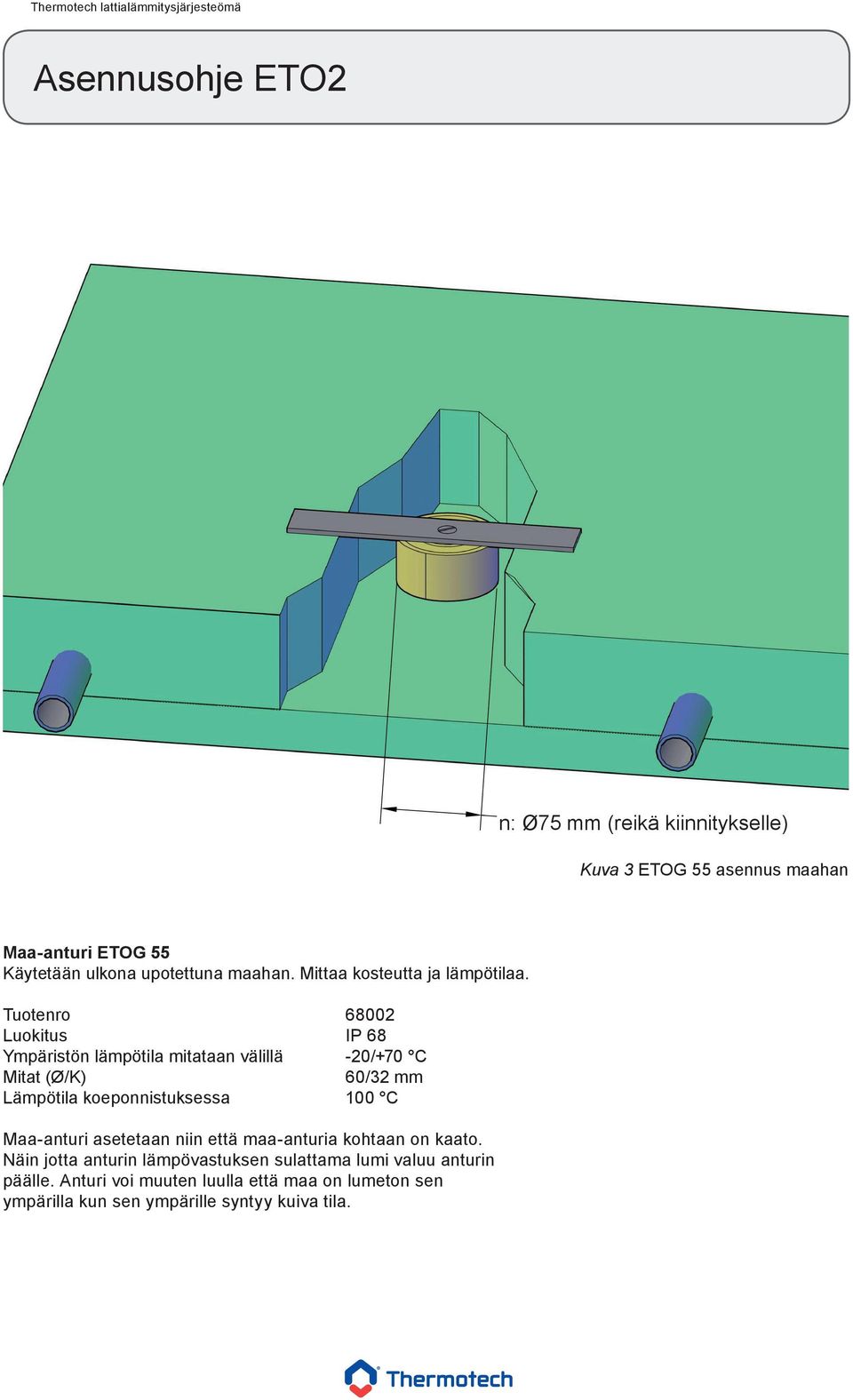 Tuotenro 68002 Luokitus IP 68 Ympäristön lämpötila mitataan välillä -20/+70 C Mitat (Ø/K) 60/32 mm Lämpötila koeponnistuksessa 100 C Maa-anturi