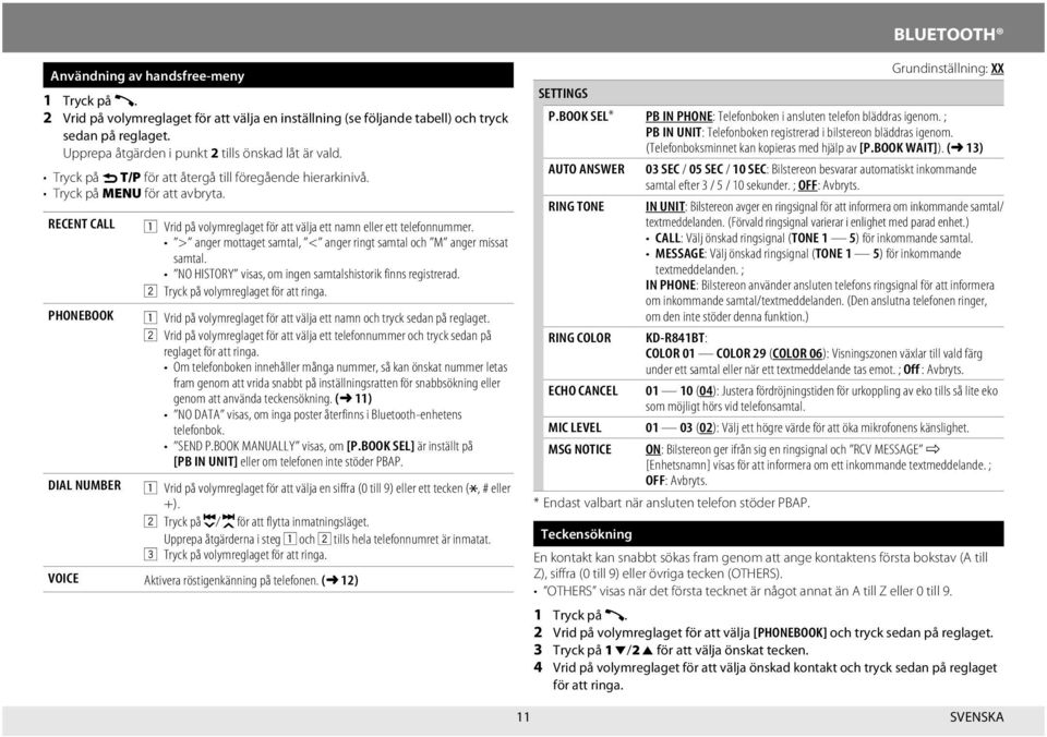 RECENT CALL 1 Vrid på volymreglaget för att välja ett namn eller ett telefonnummer. > anger mottaget samtal, < anger ringt samtal och M anger missat samtal.