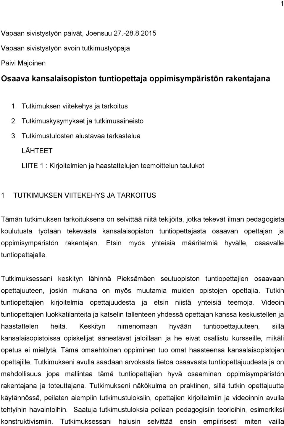 Tutkimustulosten alustavaa tarkastelua LÄHTEET LIITE 1 : Kirjoitelmien ja haastattelujen teemoittelun taulukot 1 TUTKIMUKSEN VIITEKEHYS JA TARKOITUS Tämän tutkimuksen tarkoituksena on selvittää niitä