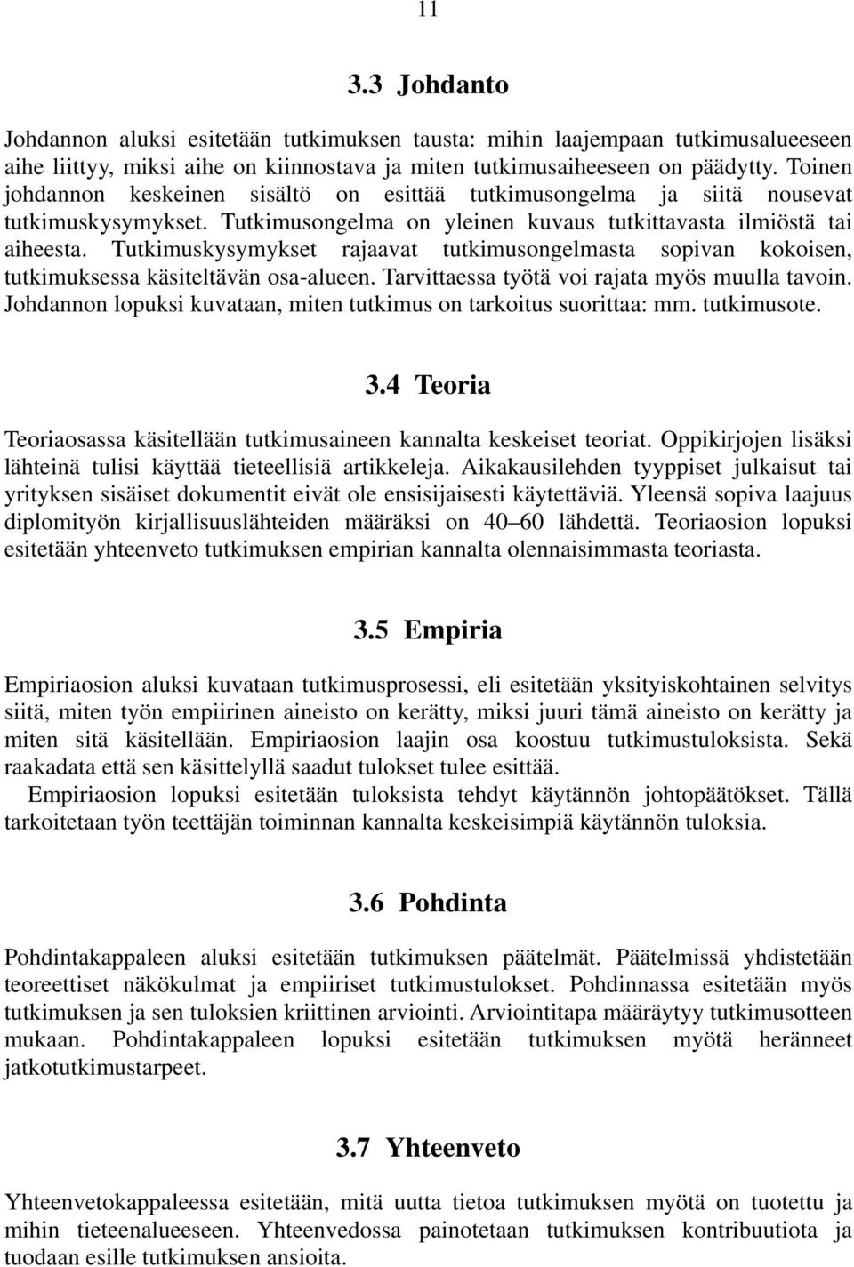 Tutkimuskysymykset rajaavat tutkimusongelmasta sopivan kokoisen, tutkimuksessa käsiteltävän osa-alueen. Tarvittaessa työtä voi rajata myös muulla tavoin.