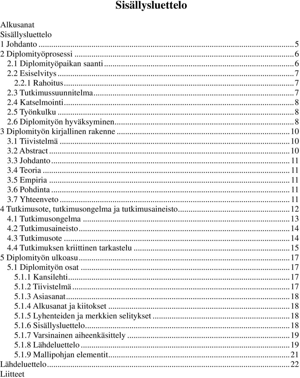 .. 11 3.7 Yhteenveto... 11 4 Tutkimusote, tutkimusongelma ja tutkimusaineisto...12 4.1 Tutkimusongelma...13 4.2 Tutkimusaineisto...14 4.3 Tutkimusote...14 4.4 Tutkimuksen kriittinen tarkastelu.