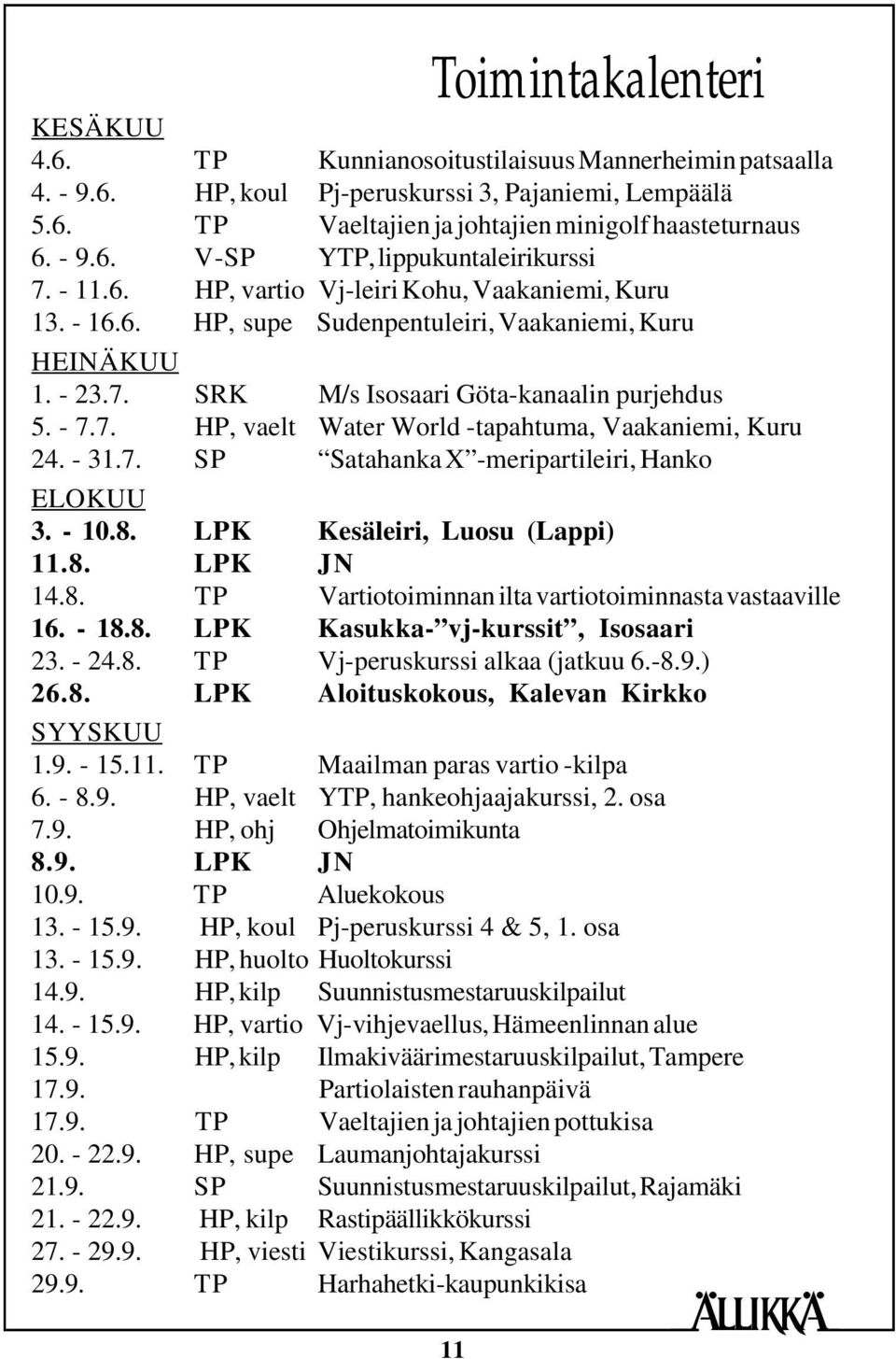 - 31.7. SP Satahanka X -meripartileiri, Hanko ELOKUU 3. - 10.8. LPK Kesäleiri, Luosu (Lappi) 11.8. LPK JN 14.8. TP Vartiotoiminnan ilta vartiotoiminnasta vastaaville 16. - 18.8. LPK Kasukka- vj-kurssit, Isosaari 23.