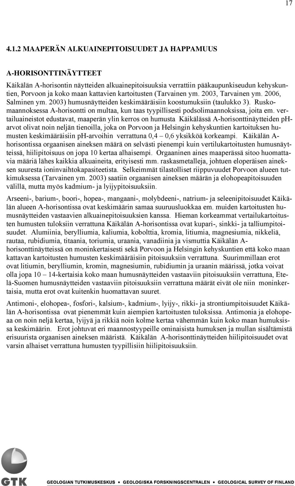 Ruskomaannoksessa A-horisontti on multaa, kun taas tyypillisesti podsolimaannoksissa, joita em.
