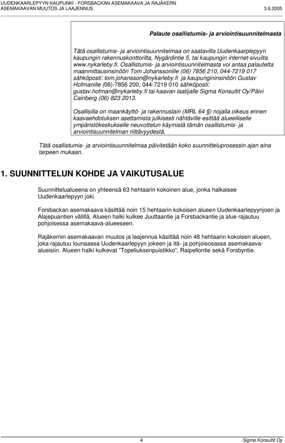 johansson@nykarleby.fi ja kaupungininsinööri Gustav Hofmanille (06)-7856 200, 044-7219 010 sähköposti: gustav.hofman@nykarleby.fi tai kaavan laatijalle Sigma Konsultit Oy/Päivi Cainberg (06) 823 2013.