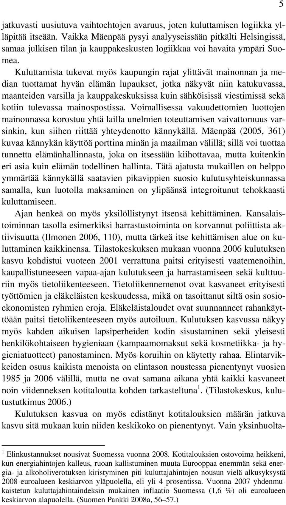 Kuluttamista tukevat myös kaupungin rajat ylittävät mainonnan ja median tuottamat hyvän elämän lupaukset, jotka näkyvät niin katukuvassa, maanteiden varsilla ja kauppakeskuksissa kuin sähköisissä