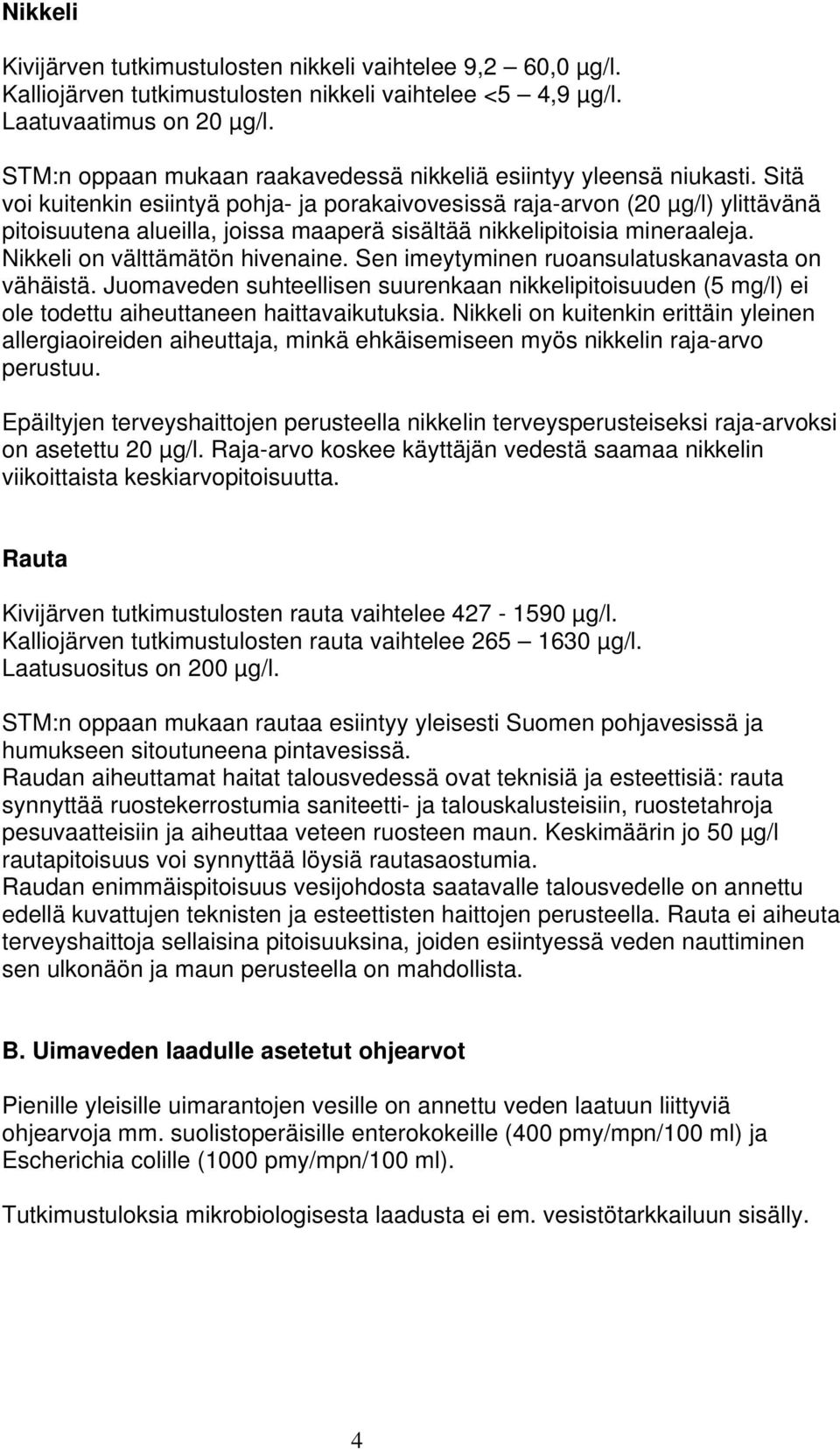 Sitä voi kuitenkin esiintyä pohja- ja porakaivovesissä raja-arvon (20 µg/l) ylittävänä pitoisuutena alueilla, joissa maaperä sisältää nikkelipitoisia mineraaleja. Nikkeli on välttämätön hivenaine.