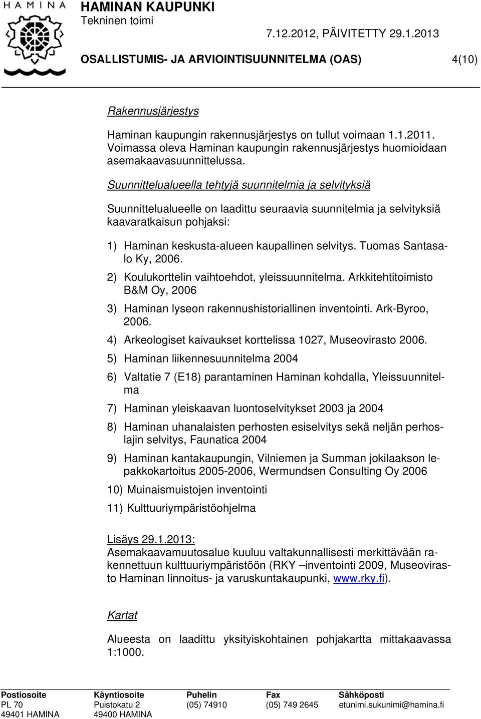 Suunnittelualueella tehtyjä suunnitelmia ja selvityksiä Suunnittelualueelle on laadittu seuraavia suunnitelmia ja selvityksiä kaavaratkaisun pohjaksi: 1) Haminan keskusta-alueen kaupallinen selvitys.