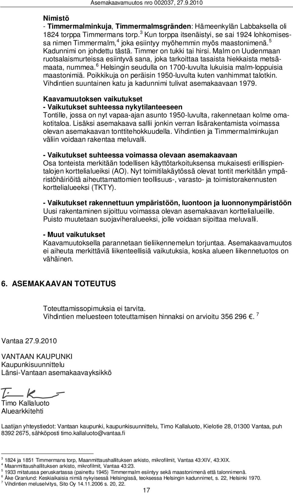 Malm on Uudenmaan ruotsalaismurteissa esiintyvä sana, joka tarkoittaa tasaista hiekkaista metsämaata, nummea. 6 Helsingin seudulla on 1700-luvulta lukuisia malm-loppuisia maastonimiä.