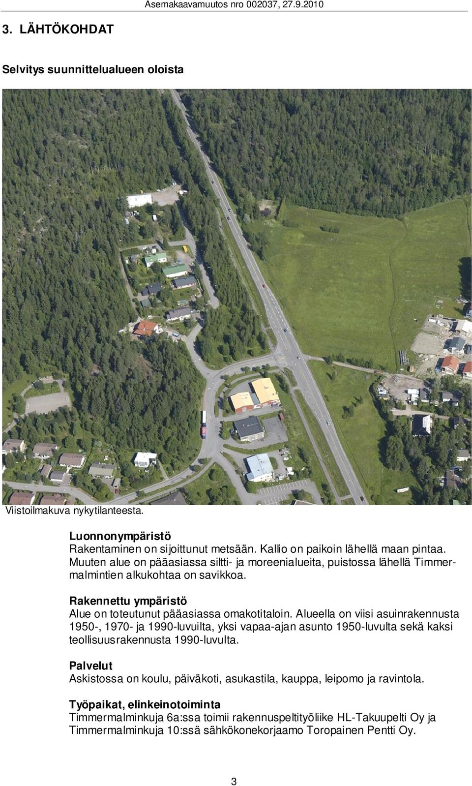 Alueella on viisi asuinrakennusta 1950-, 1970- ja 1990-luvuilta, yksi vapaa-ajan asunto 1950-luvulta sekä kaksi teollisuusrakennusta 1990-luvulta.