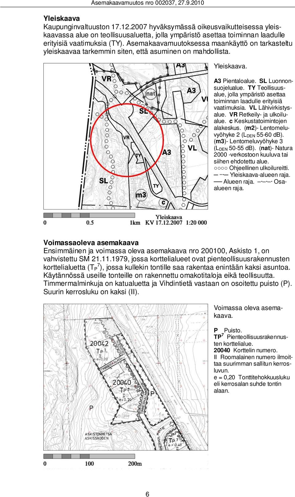 TY Teollisuusalue, jolla ympäristö asettaa toiminnan laadulle erityisiä vaatimuksia. VL Lähivirkistysalue. VR Retkeily- ja ulkoilualue. c Keskustatoimintojen alakeskus.