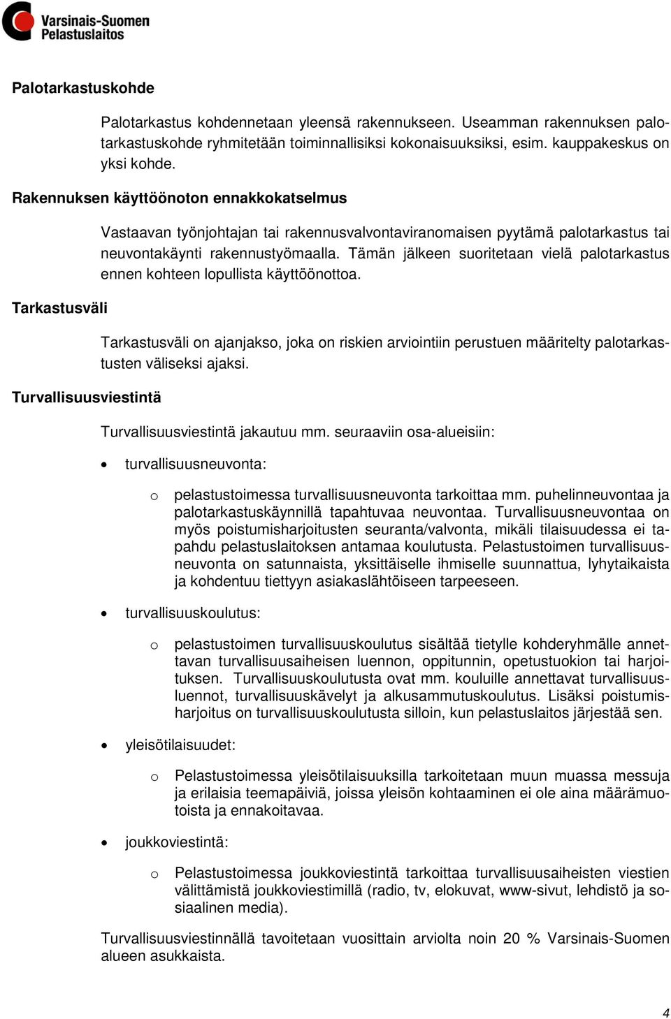 Tämän jälkeen suoritetaan vielä palotarkastus ennen kohteen lopullista käyttöönottoa. Tarkastusväli on ajanjakso, joka on riskien arviointiin perustuen määritelty palotarkastusten väliseksi ajaksi.