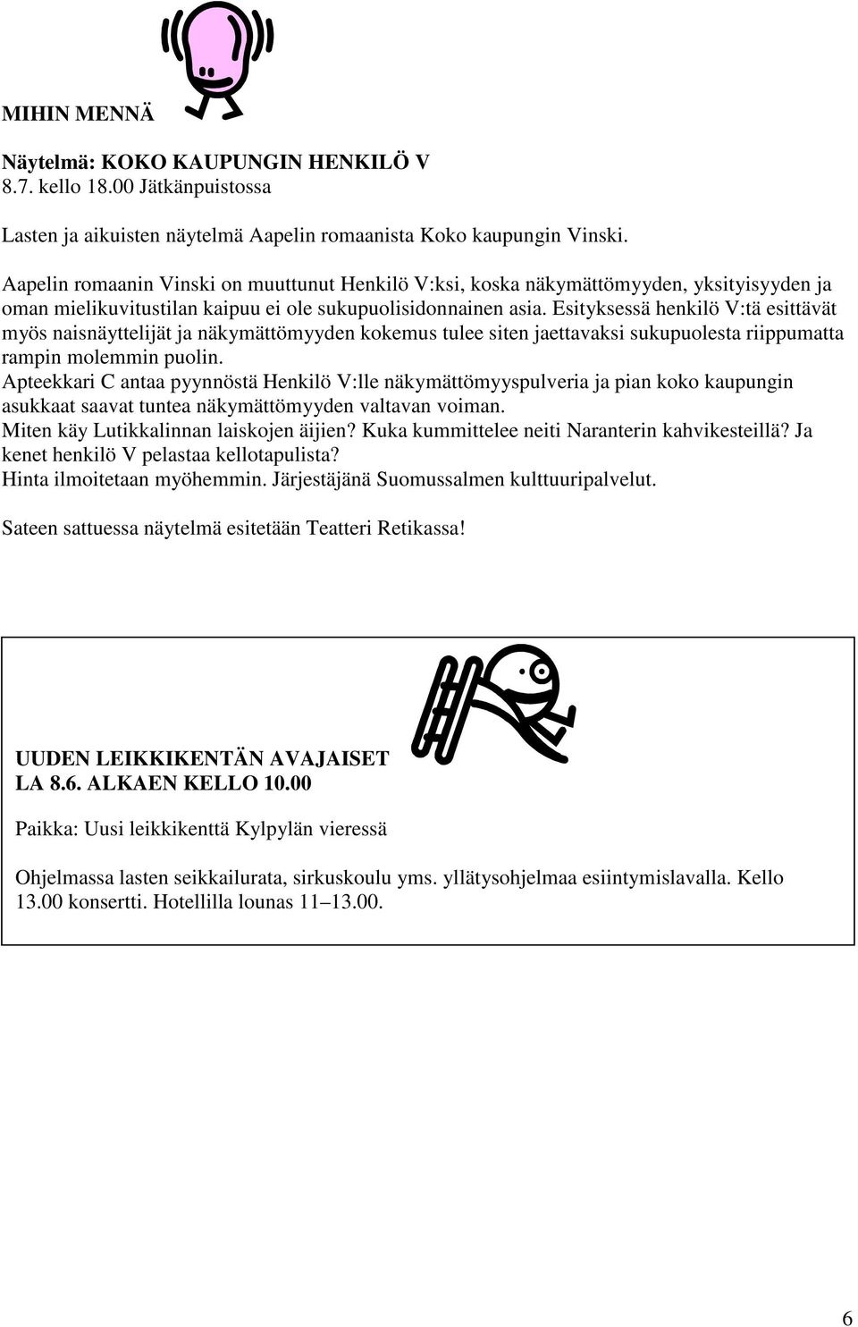 Esityksessä henkilö V:tä esittävät myös naisnäyttelijät ja näkymättömyyden kokemus tulee siten jaettavaksi sukupuolesta riippumatta rampin molemmin puolin.