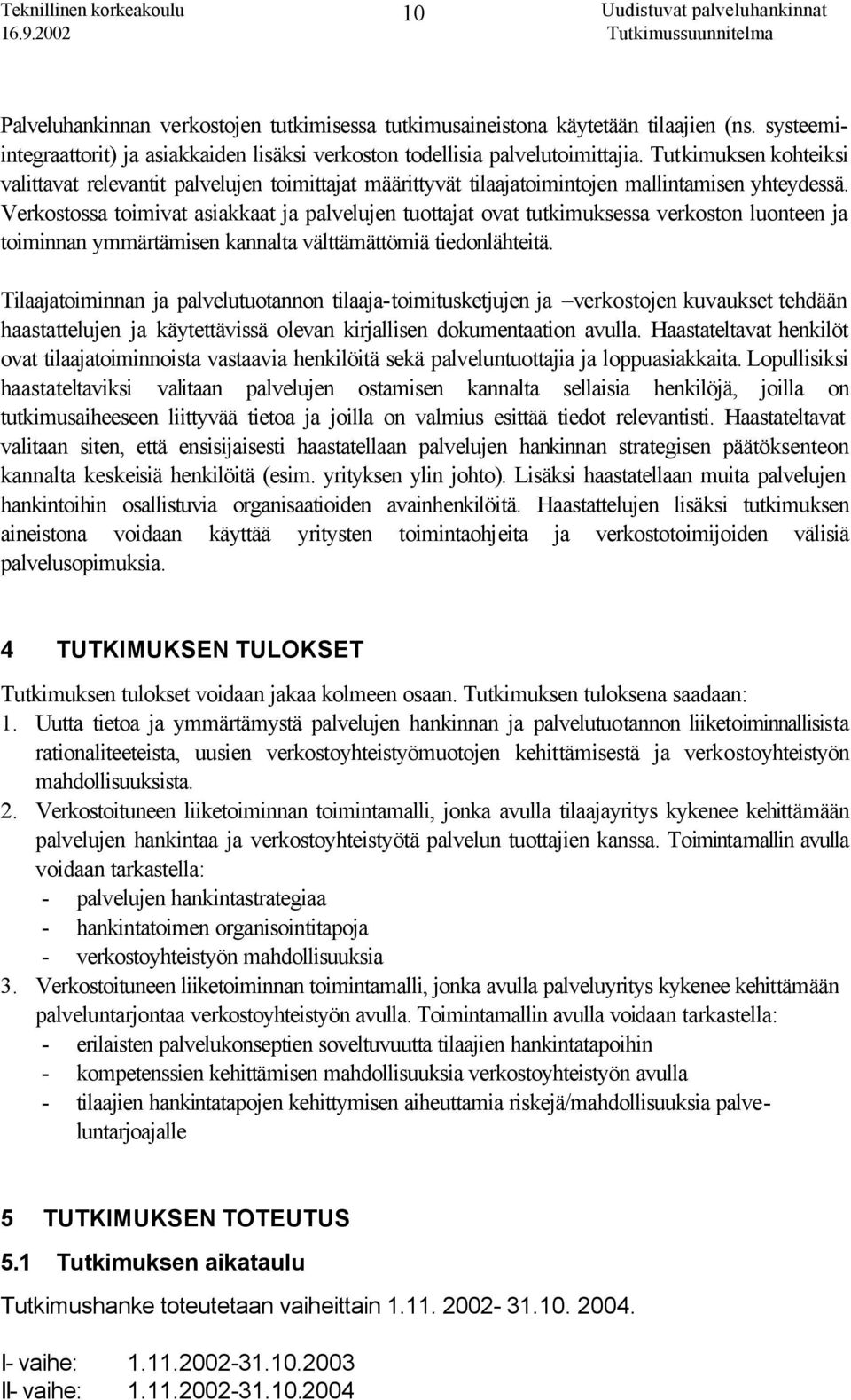 Verkostossa toimivat asiakkaat ja palvelujen tuottajat ovat tutkimuksessa verkoston luonteen ja toiminnan ymmärtämisen kannalta välttämättömiä tiedonlähteitä.