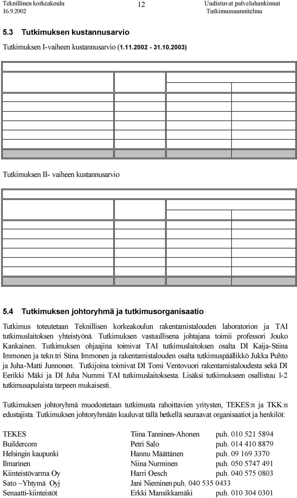 Tutkimuksen vastuullisena johtajana toimii professori Jouko Kankainen. Tutkimuksen ohjaajina toimivat TAI tutkimuslaitoksen osalta DI Kaija-Stiina Immonen ja tekn.