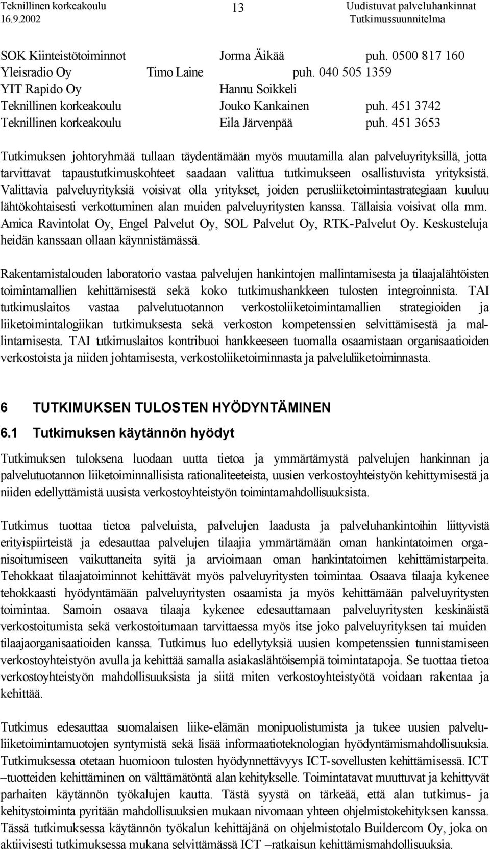 Valittavia palveluyrityksiä voisivat olla yritykset, joiden perusliiketoimintastrategiaan kuuluu lähtökohtaisesti verkottuminen alan muiden palveluyritysten kanssa. Tällaisia voisivat olla mm.