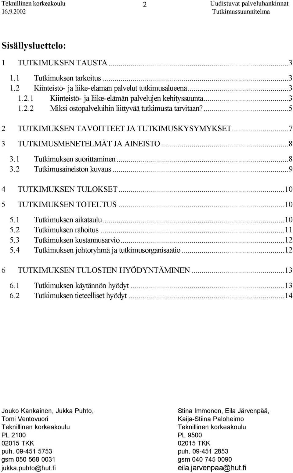 ..10 5 TUTKIMUKSEN TOTEUTUS...10 5.1 Tutkimuksen aikataulu...10 5.2 Tutkimuksen rahoitus...11 5.3 Tutkimuksen kustannusarvio...12 5.4 Tutkimuksen johtoryhmä ja tutkimusorganisaatio.