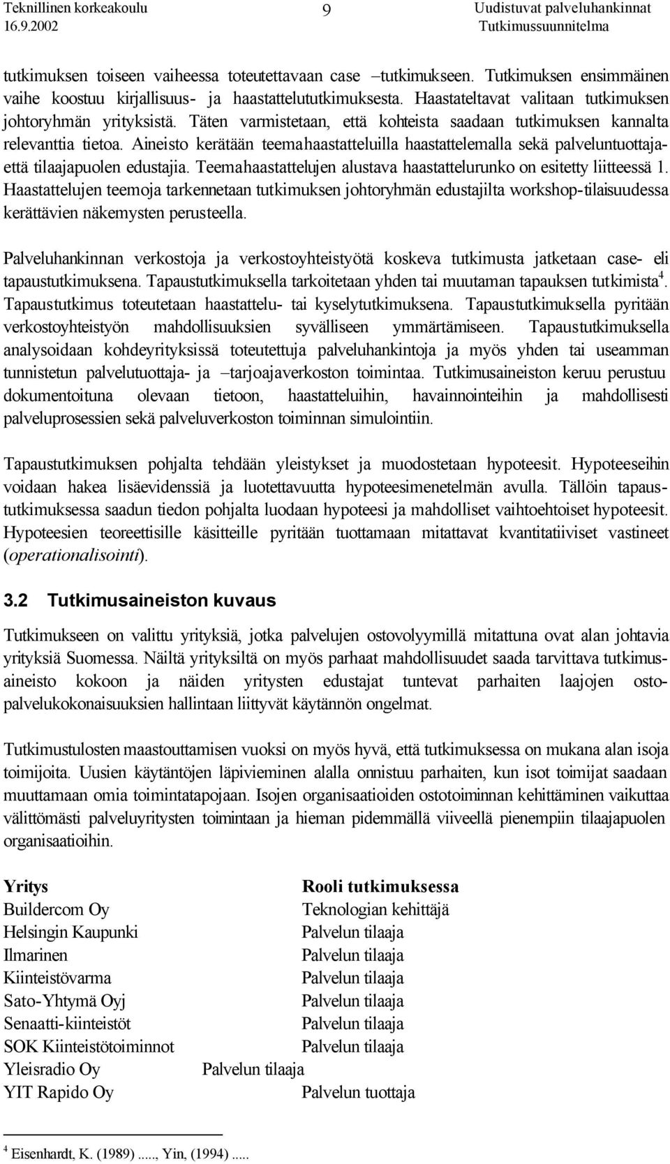 Aineisto kerätään teemahaastatteluilla haastattelemalla sekä palveluntuottajaettä tilaajapuolen edustajia. Teemahaastattelujen alustava haastattelurunko on esitetty liitteessä 1.