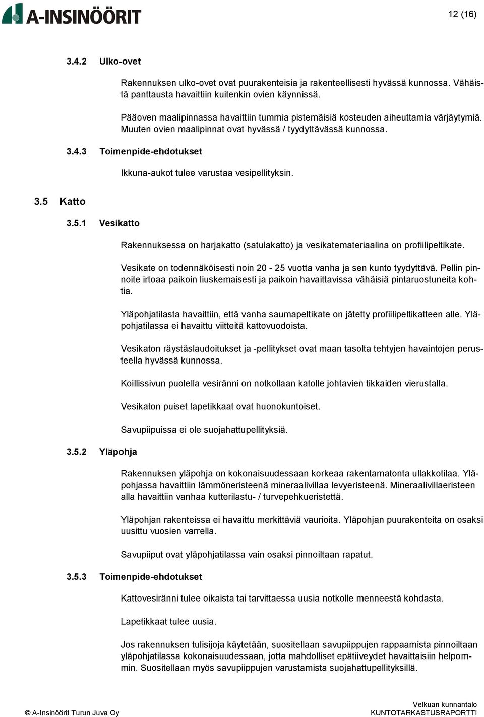 3 Toimenpide-ehdotukset Ikkuna-aukot tulee varustaa vesipellityksin. 3.5 Katto 3.5.1 Vesikatto 3.5.2 Yläpohja Rakennuksessa on harjakatto (satulakatto) ja vesikatemateriaalina on profiilipeltikate.