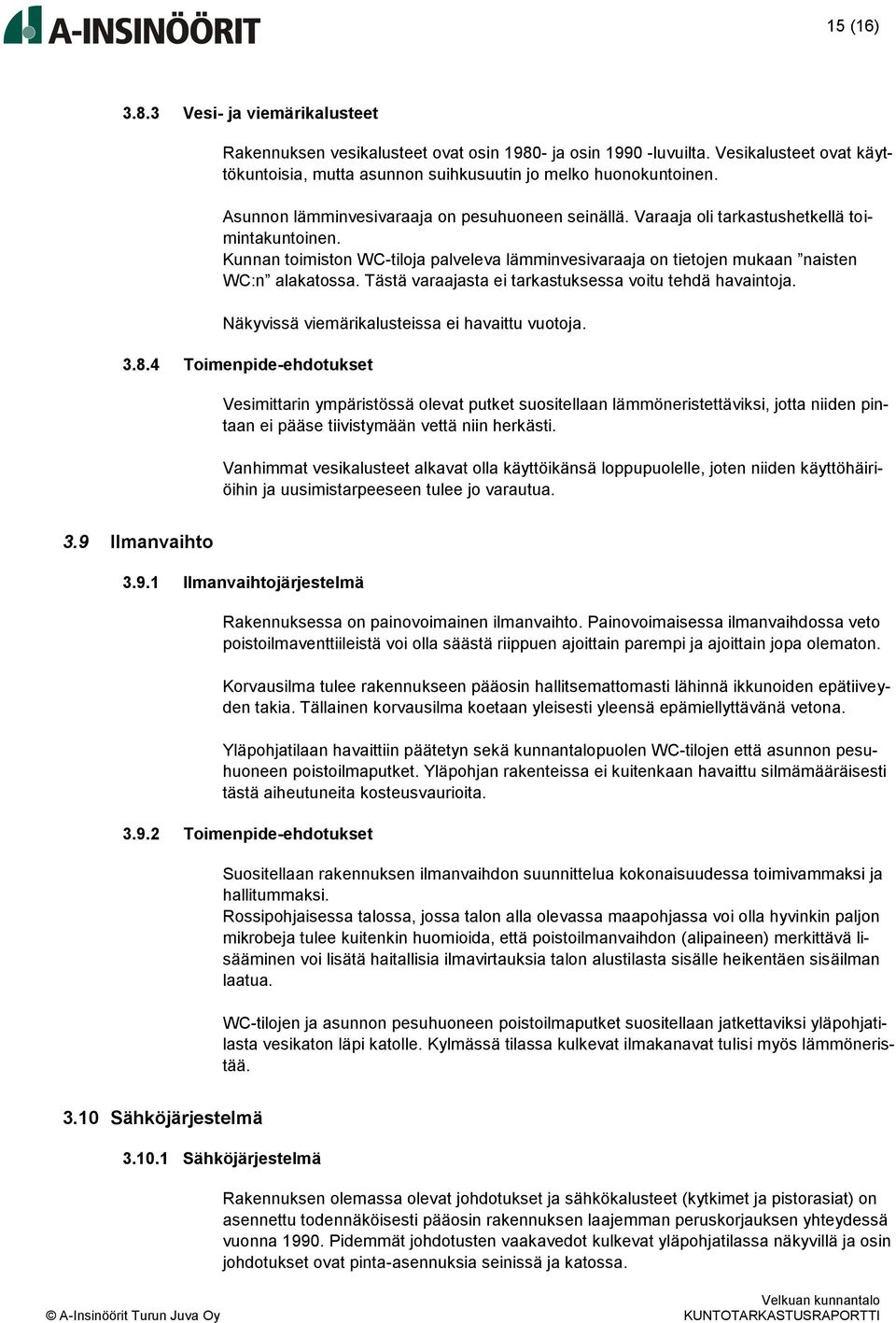 Tästä varaajasta ei tarkastuksessa voitu tehdä havaintoja. Näkyvissä viemärikalusteissa ei havaittu vuotoja. 3.8.