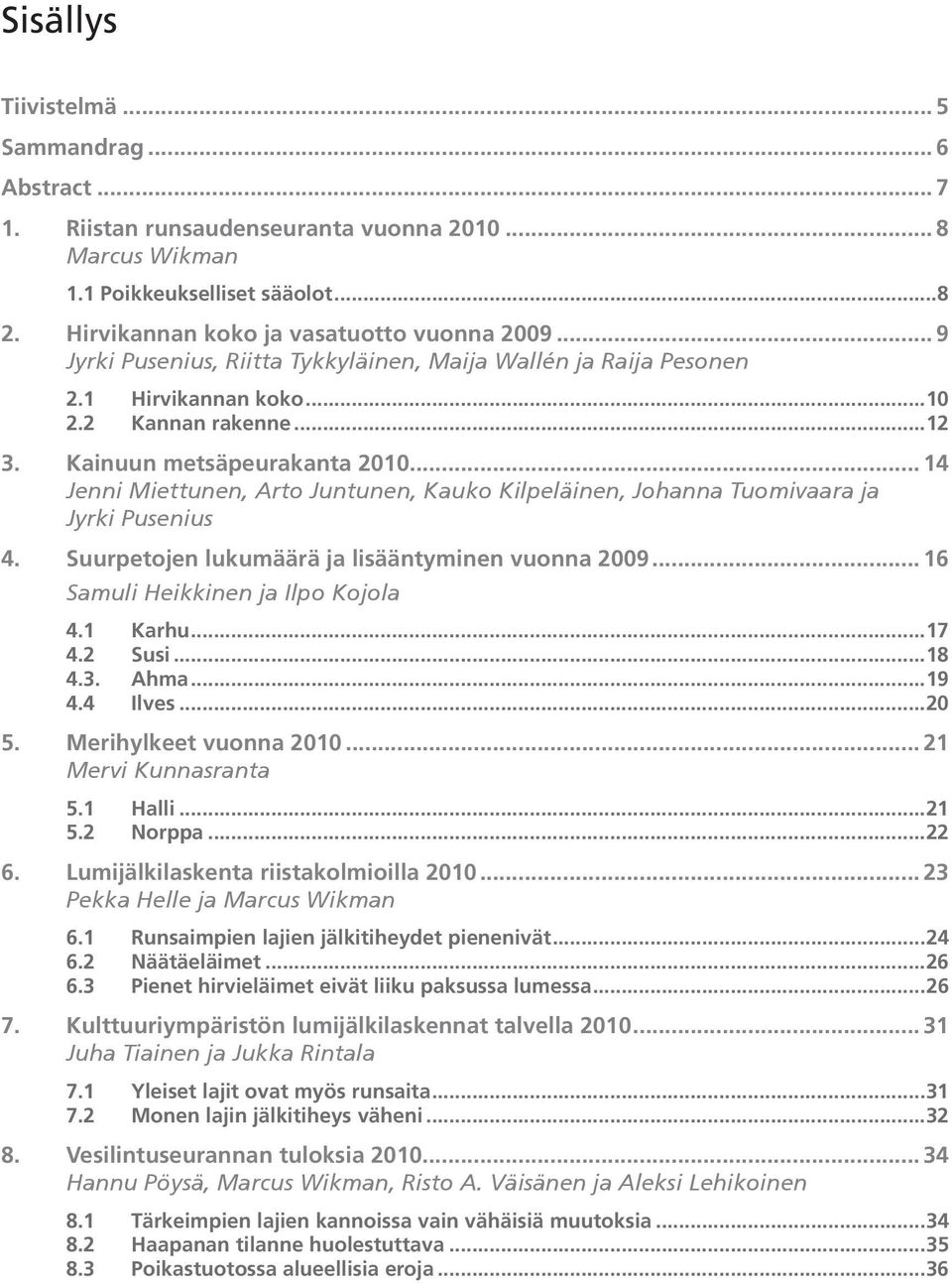 .. 14 Jenni Miettunen, Arto Juntunen, Kauko Kilpeläinen, Johanna Tuomivaara ja Jyrki Pusenius 4. Suurpetojen lukumäärä ja lisääntyminen vuonna 2009... 16 Samuli Heikkinen ja Ilpo Kojola 4.1 Karhu.