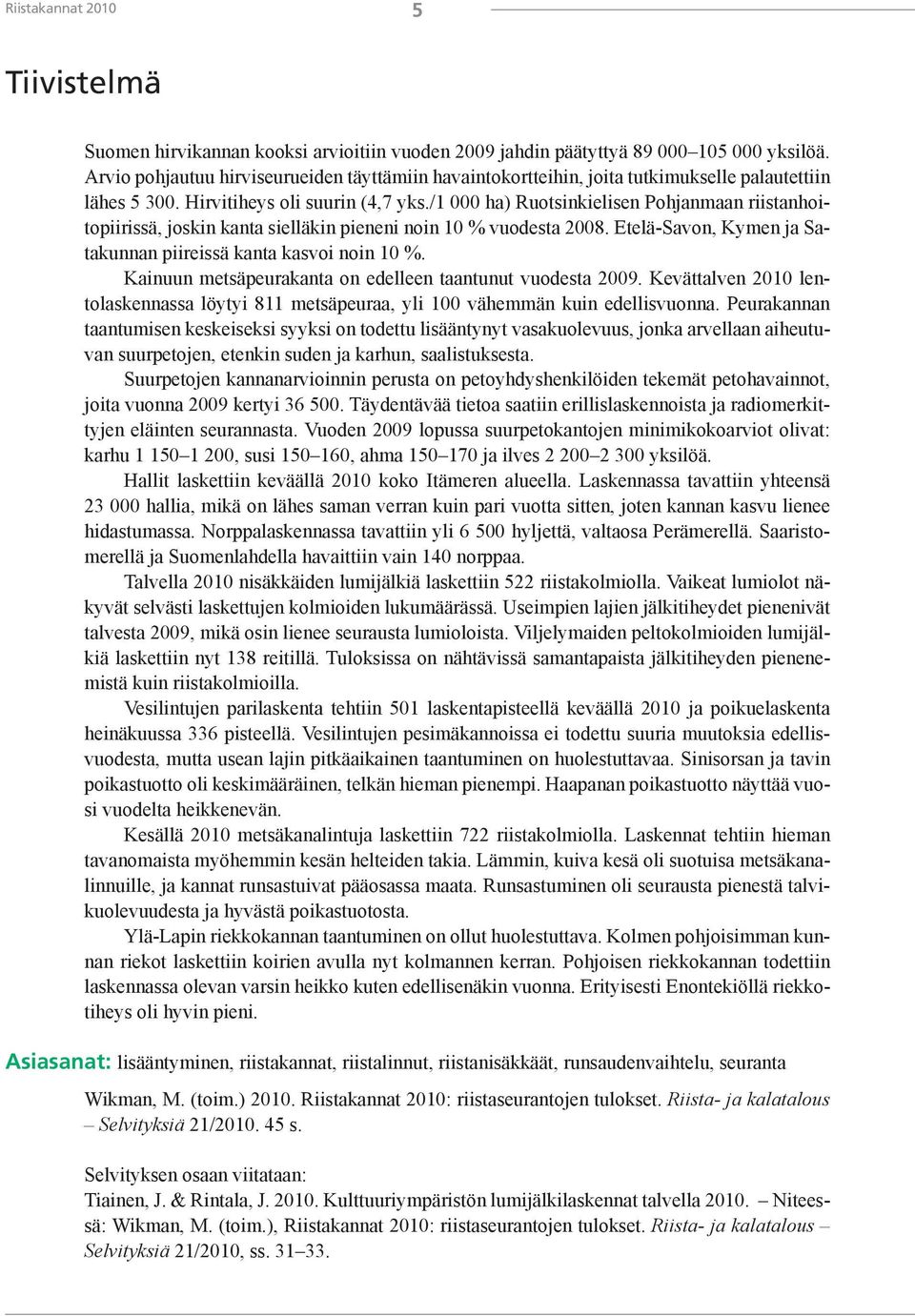 /1 000 ha) Ruotsinkielisen Pohjanmaan riistanhoitopiirissä, joskin kanta sielläkin pieneni noin 10 % vuodesta 2008. Etelä-Savon, Kymen ja Satakunnan piireissä kanta kasvoi noin 10 %.