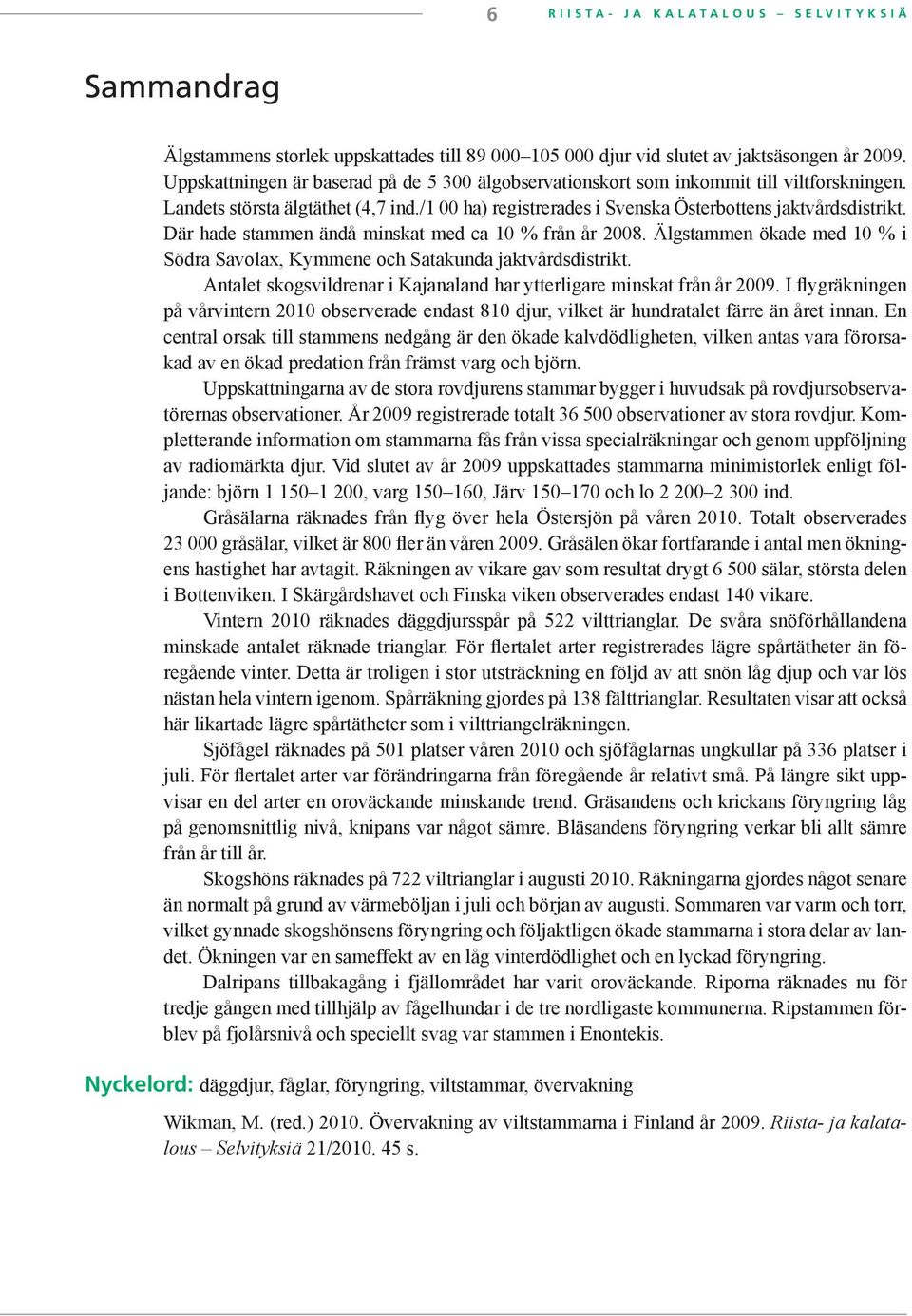 Där hade stammen ändå minskat med ca 10 % från år 2008. Älgstammen ökade med 10 % i Södra Savolax, Kymmene och Satakunda jaktvårdsdistrikt.