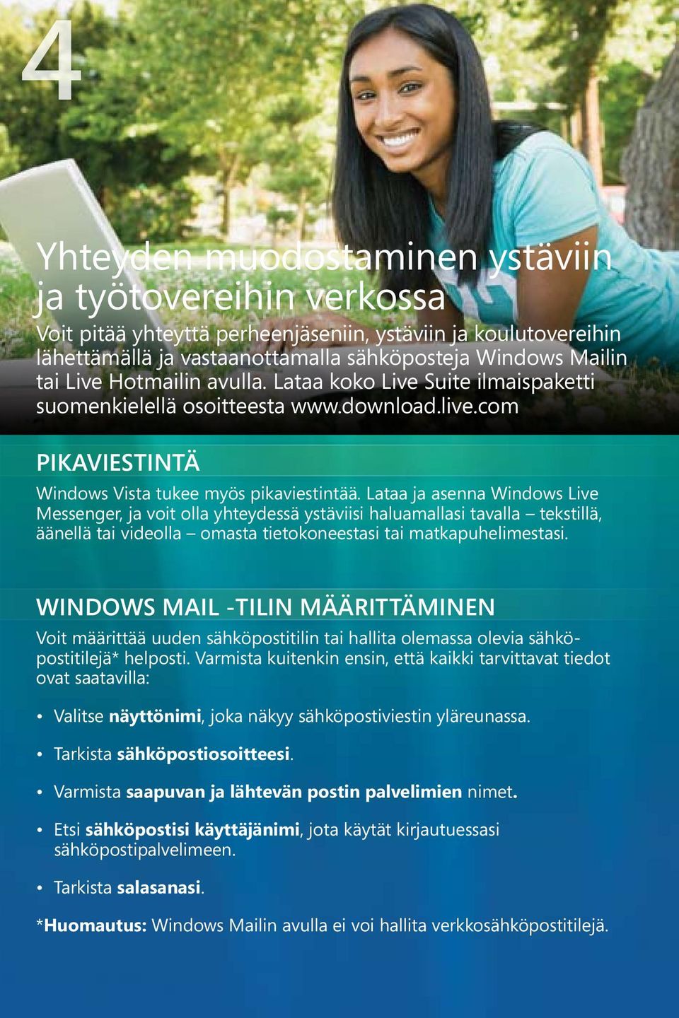 Lataa ja asenna Windows Live Messenger, ja voit olla yhteydessä ystäviisi haluamallasi tavalla tekstillä, äänellä tai videolla omasta tietokoneestasi tai matkapuhelimestasi.