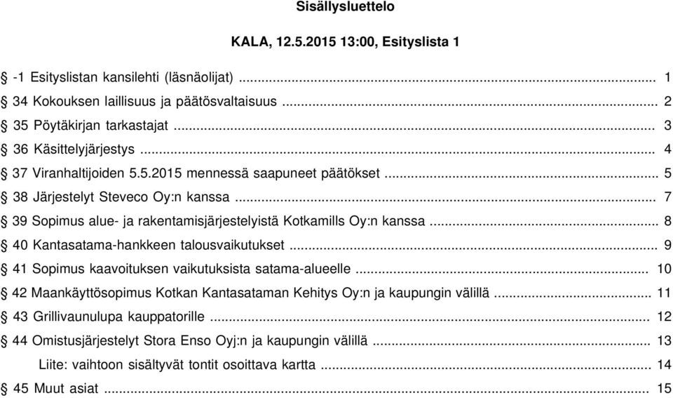 .. 7 39 Sopimus alue- ja rakentamisjärjestelyistä Kotkamills Oy:n kanssa... 8 40 Kantasatama-hankkeen talousvaikutukset... 9 41 Sopimus kaavoituksen vaikutuksista satama-alueelle.