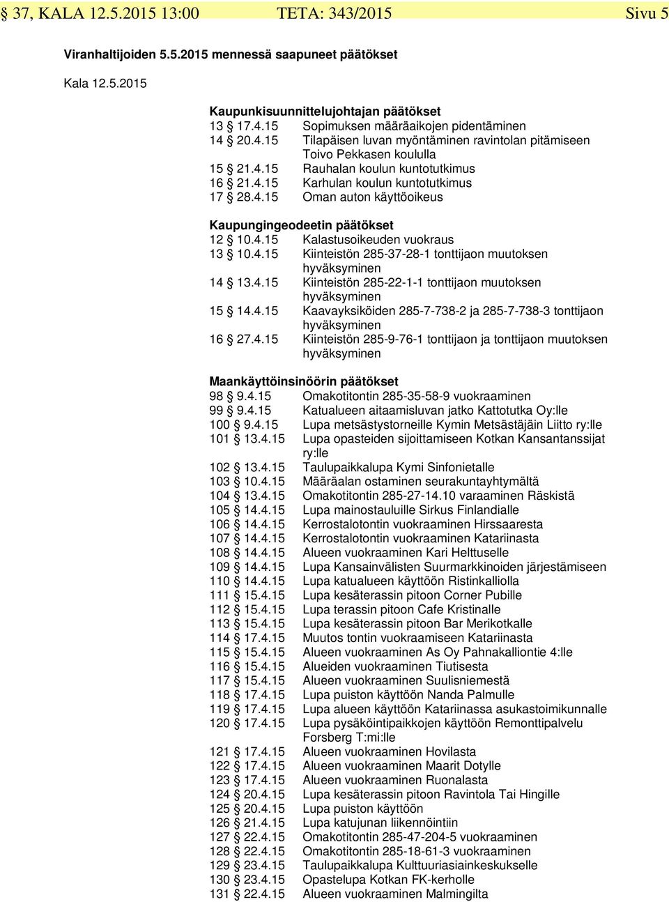 4.15 Kiinteistön 285-22-1-1 tonttijaon muutoksen hyväksyminen 15 14.4.15 Kaavayksiköiden 285-7-738-2 ja 285-7-738-3 tonttijaon hyväksyminen 16 27.4.15 Kiinteistön 285-9-76-1 tonttijaon ja tonttijaon muutoksen hyväksyminen Maankäyttöinsinöörin päätökset 98 9.