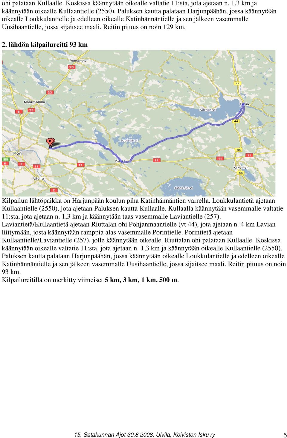 Reitin pituus on noin 129 km. 2. lähdön kilpailureitti 93 km Kilpailun lähtöpaikka on Harjunpään koulun piha Katinhännäntien varrella.