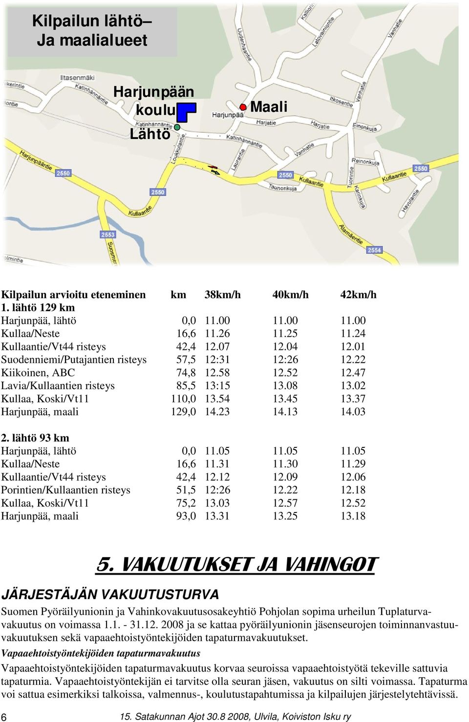 02 Kullaa, Koski/Vt11 110,0 13.54 13.45 13.37 Harjunpää, maali 129,0 14.23 14.13 14.03 2. lähtö 93 km Harjunpää, lähtö 0,0 11.05 11.05 11.05 Kullaa/Neste 16,6 11.31 11.30 11.