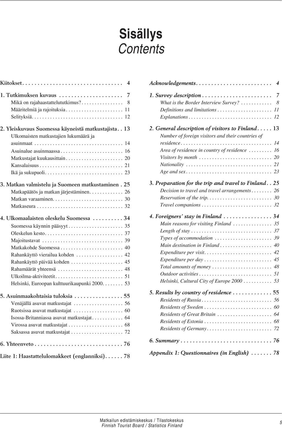 ................................. 14 Asuinalue asuinmaassa........................ 16 Matkustajat kuukausittain...................... 20 Kansalaisuus................................ 21 Ikä ja sukupuoli.