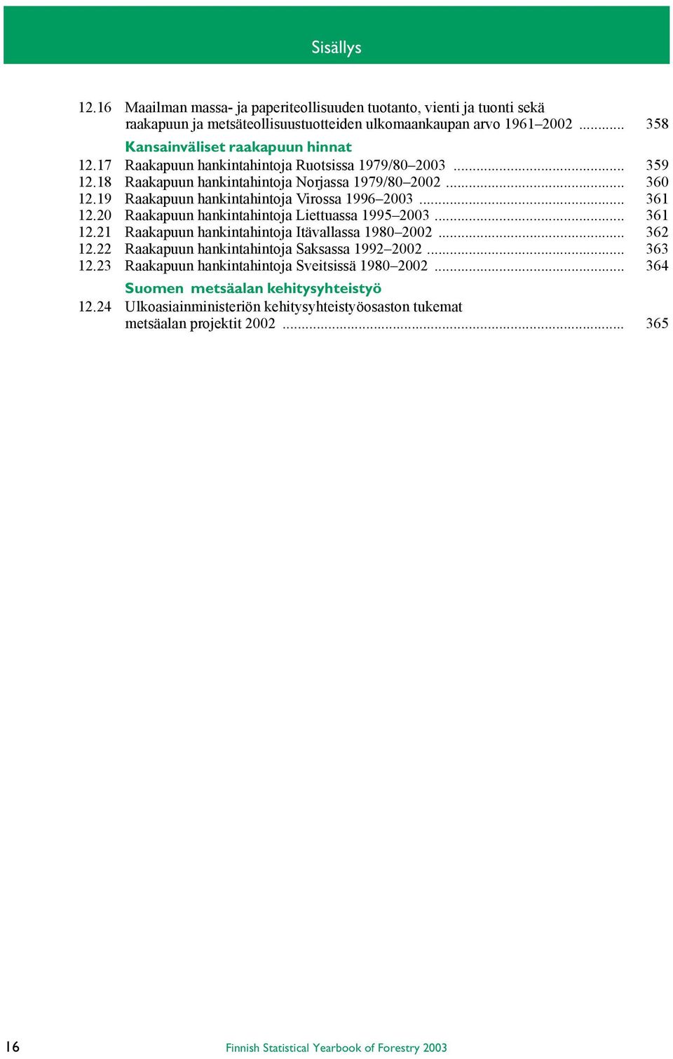 20 Raakapuun hankintahintoja Liettuassa 1995 2003... 361 12.21 Raakapuun hankintahintoja Itävallassa 1980 2002... 362 12.22 Raakapuun hankintahintoja Saksassa 1992 2002... 363 12.