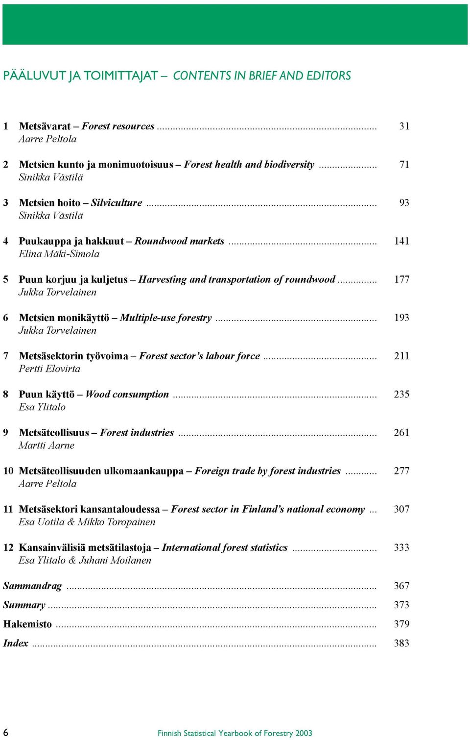 .. 141 Elina Mäki-Simola 5 Puun korjuu ja kuljetus Harvesting and transportation of roundwood... 177 Jukka Torvelainen 6 Metsien monikäyttö Multiple-use forestry.