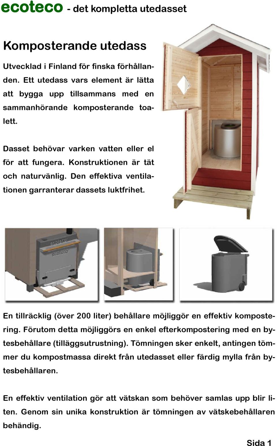 Den effektiva ventilationen garranterar dassets luktfrihet. En tillräcklig (över 200 liter) behållare möjliggör en effektiv kompostering.