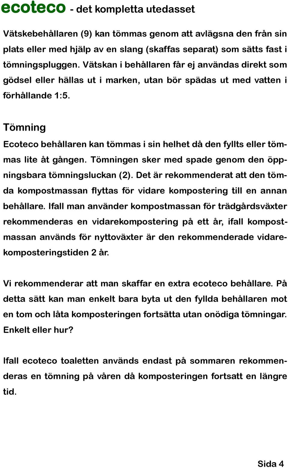 Tömning Ecoteco behållaren kan tömmas i sin helhet då den fyllts eller tömmas lite åt gången. Tömningen sker med spade genom den öppningsbara tömningsluckan (2).