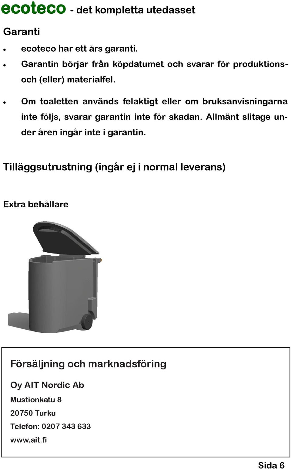 Om toaletten används felaktigt eller om bruksanvisningarna inte följs, svarar garantin inte för skadan. Allmänt slitage under åren ingår inte i garantin.