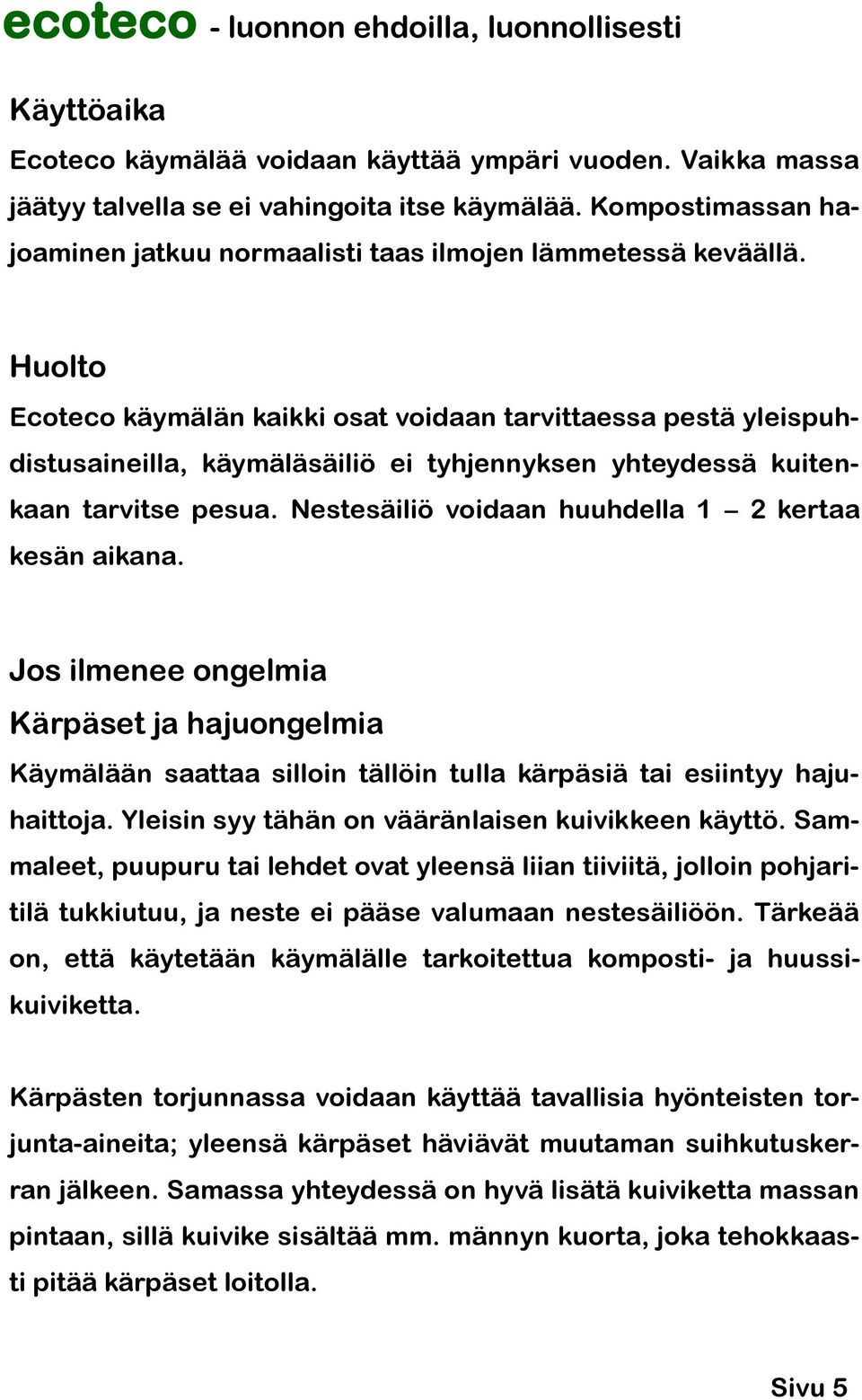 Huolto Ecoteco käymälän kaikki osat voidaan tarvittaessa pestä yleispuhdistusaineilla, käymäläsäiliö ei tyhjennyksen yhteydessä kuitenkaan tarvitse pesua.