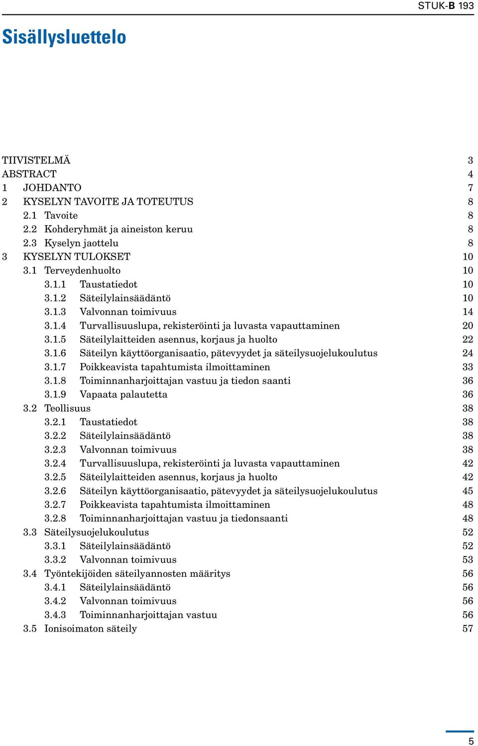 1.6 Säteilyn käyttöorganisaatio, pätevyydet ja säteilysuojelukoulutus 24 3.1.7 Poikkeavista tapahtumista ilmoittaminen 33 3.1.8 Toiminnanharjoittajan vastuu ja tiedon saanti 36 3.1.9 Vapaata palautetta 36 3.