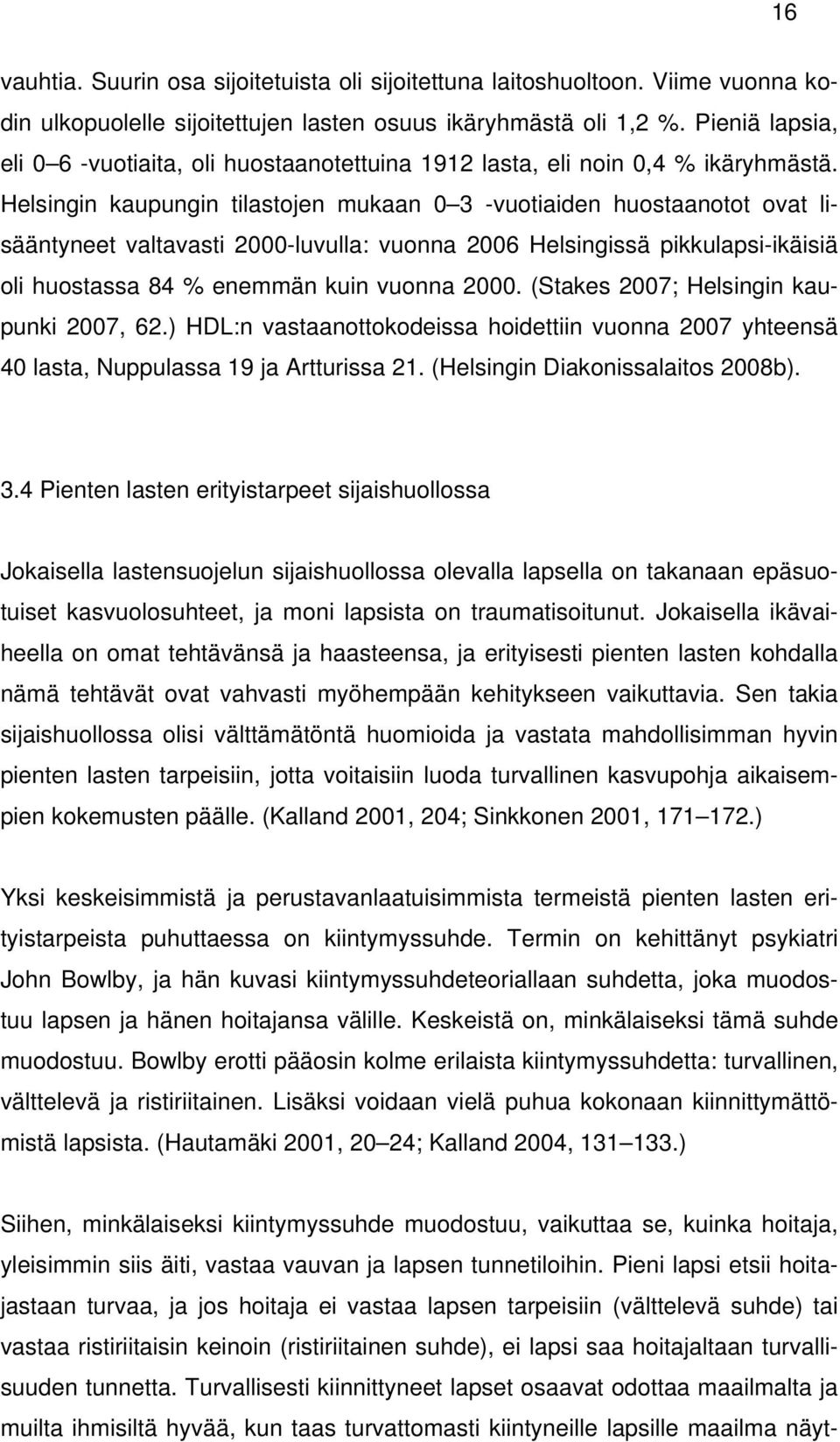 Helsingin kaupungin tilastojen mukaan 0 3 -vuotiaiden huostaanotot ovat lisääntyneet valtavasti 2000-luvulla: vuonna 2006 Helsingissä pikkulapsi-ikäisiä oli huostassa 84 % enemmän kuin vuonna 2000.