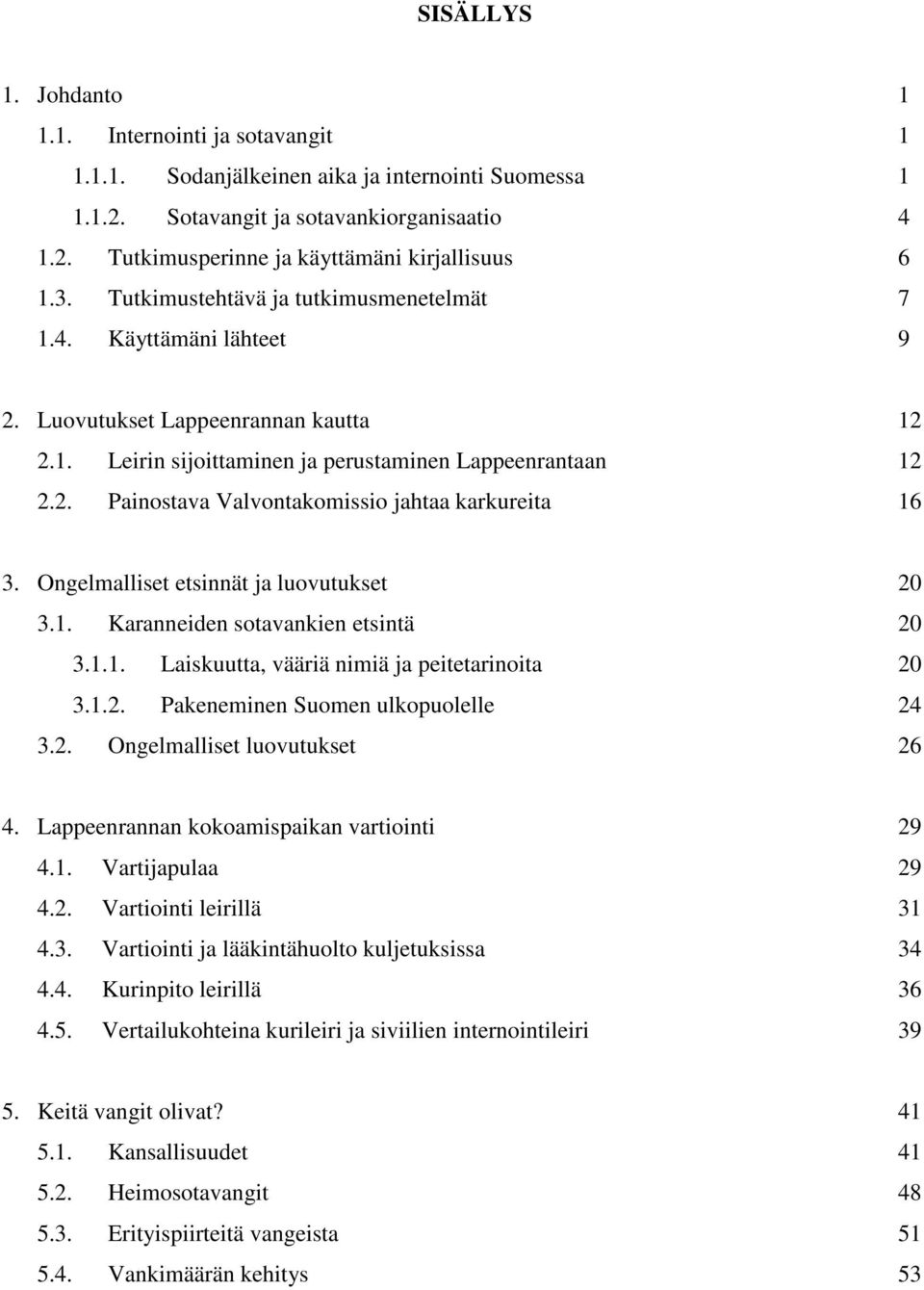 Ongelmalliset etsinnät ja luovutukset 20 3.1. Karanneiden sotavankien etsintä 20 3.1.1. Laiskuutta, vääriä nimiä ja peitetarinoita 20 3.1.2. Pakeneminen Suomen ulkopuolelle 24 3.2. Ongelmalliset luovutukset 26 4.