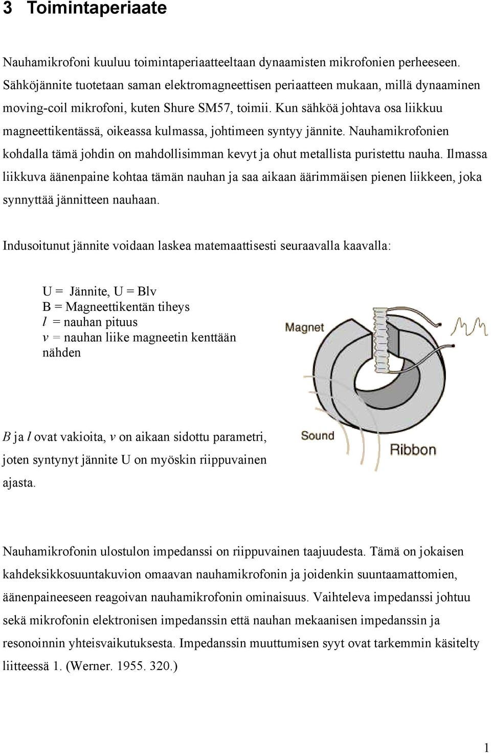 Kun sähköä johtava osa liikkuu magneettikentässä, oikeassa kulmassa, johtimeen syntyy jännite. Nauhamikrofonien kohdalla tämä johdin on mahdollisimman kevyt ja ohut metallista puristettu nauha.