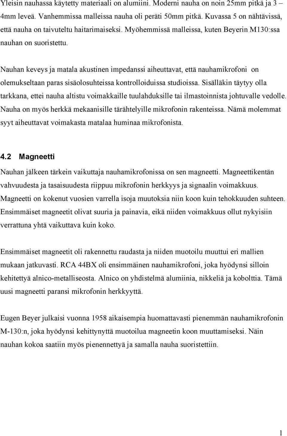 Nauhan keveys ja matala akustinen impedanssi aiheuttavat, että nauhamikrofoni on olemukseltaan paras sisäolosuhteissa kontrolloiduissa studioissa.