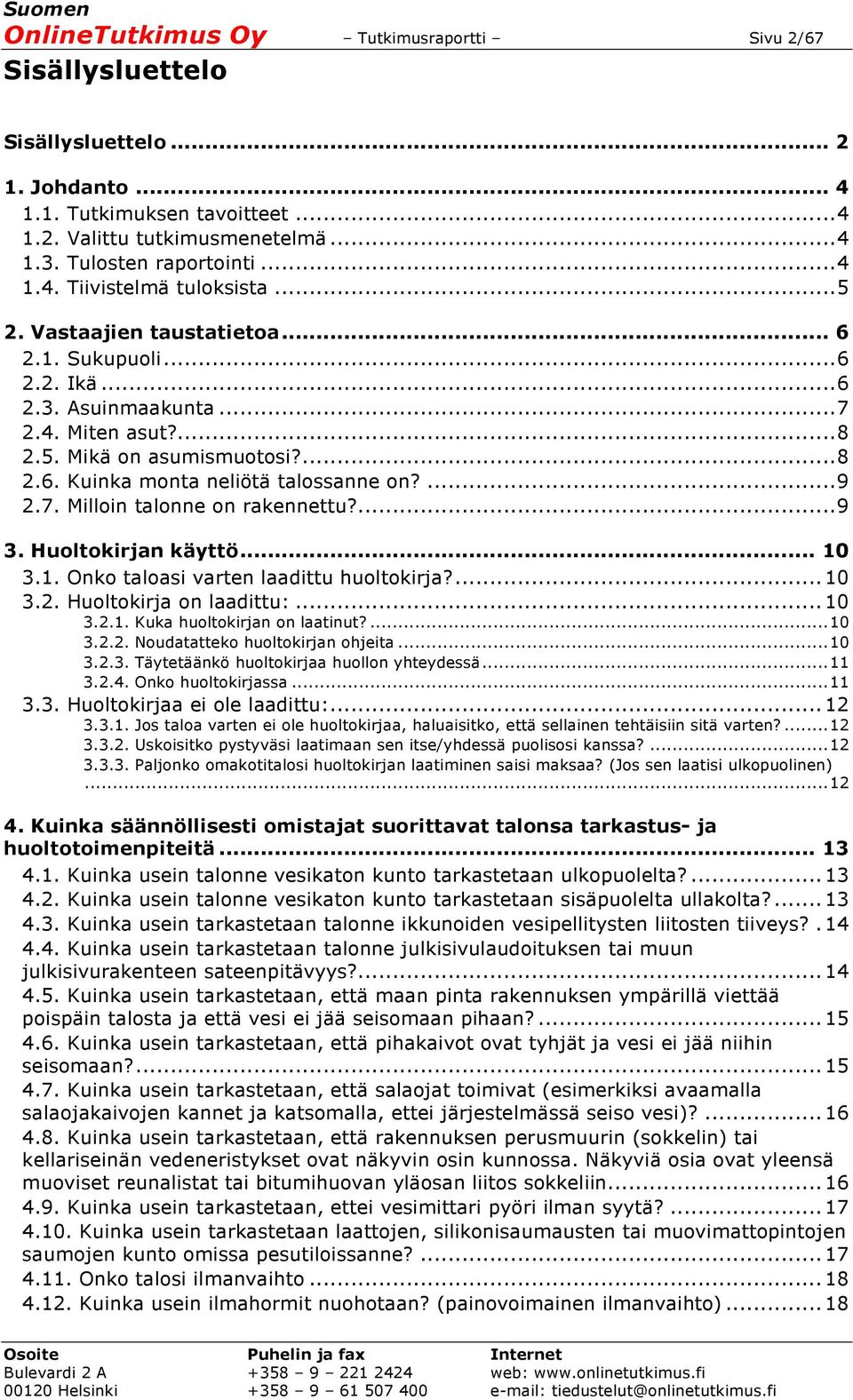 ... 9 2.7. Milloin talonne on rakennettu?... 9 3. Huoltokirjan käyttö... 10 3.1. Onko taloasi varten laadittu huoltokirja?... 10 3.2. Huoltokirja on laadittu:... 10 3.2.1. Kuka huoltokirjan on laatinut?